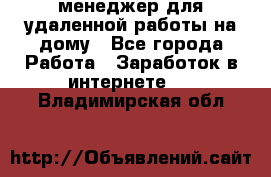 менеджер для удаленной работы на дому - Все города Работа » Заработок в интернете   . Владимирская обл.